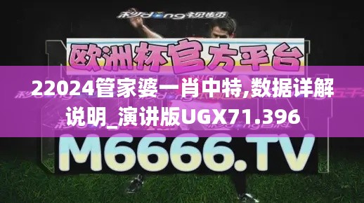 22024管家婆一肖中特,數(shù)據(jù)詳解說明_演講版UGX71.396