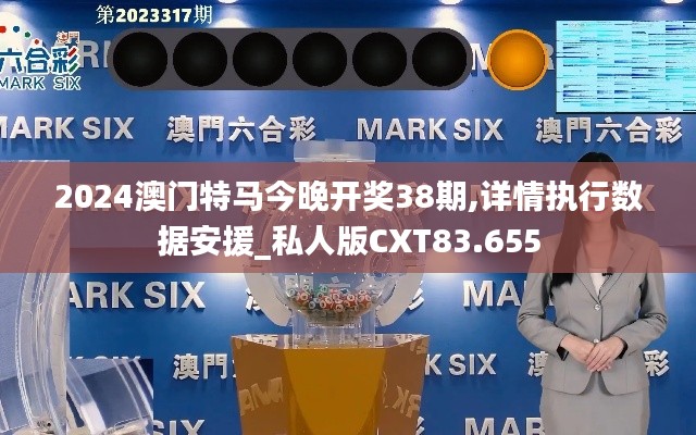 2024澳門特馬今晚開(kāi)獎(jiǎng)38期,詳情執(zhí)行數(shù)據(jù)安援_私人版CXT83.655