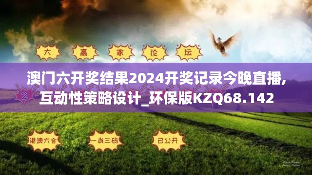 澳門六開獎結(jié)果2024開獎記錄今晚直播,互動性策略設(shè)計(jì)_環(huán)保版KZQ68.142