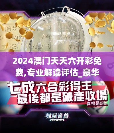2024澳門天天六開彩免費(fèi),專業(yè)解讀評(píng)估_豪華款DOL60.320