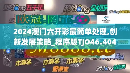 2024澳門六開彩最簡單處理,創(chuàng)新發(fā)展策略_程序版TJO46.404