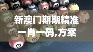 新澳門(mén)期期精準(zhǔn)一肖一碼,方案優(yōu)化實(shí)施_線上版UPG31.478
