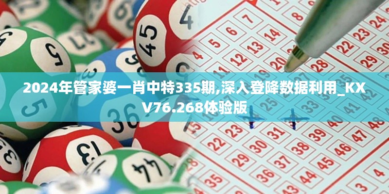 2024年管家婆一肖中特335期,深入登降數(shù)據(jù)利用_KXV76.268體驗版