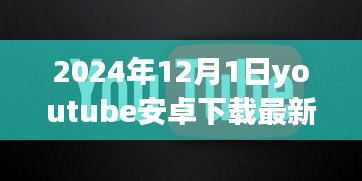 溫馨時(shí)光開啟，YouTube安卓版最新下載體驗(yàn)（2024年12月1日）