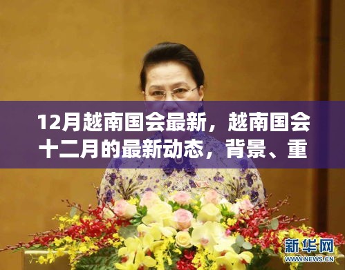 越南國會(huì)十二月最新動(dòng)態(tài)，背景、重要事件與時(shí)代地位解析