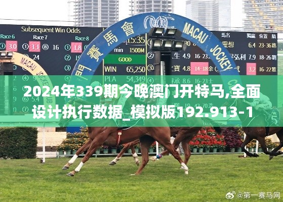 2024年339期今晚澳門開特馬,全面設(shè)計(jì)執(zhí)行數(shù)據(jù)_模擬版192.913-1