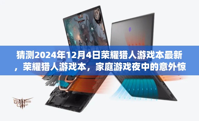 榮耀獵人游戲本驚喜亮相，家庭游戲夜中的意外收獲，預測最新榮耀獵人游戲本動態(tài)（2024年12月4日）