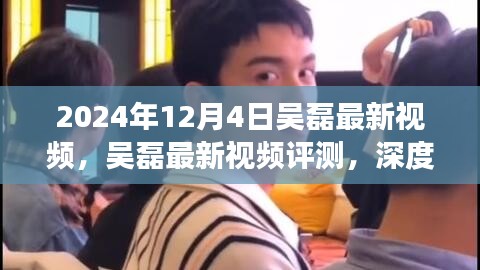 吳磊最新視頻評(píng)測(cè)，深度剖析與用戶體驗(yàn)分析（2024年12月4日）