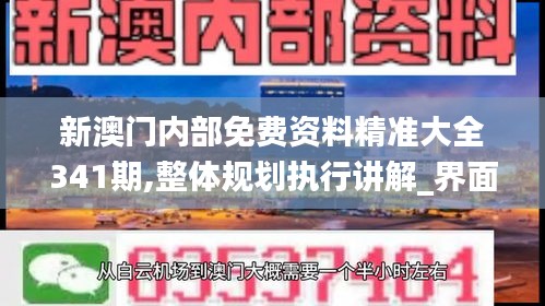 新澳門內(nèi)部免費(fèi)資料精準(zhǔn)大全341期,整體規(guī)劃執(zhí)行講解_界面版3.235