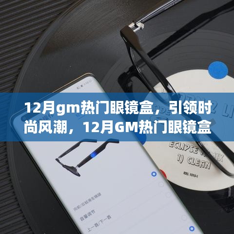 12月GM熱門眼鏡盒引領(lǐng)風(fēng)尚，全面解析時尚新潮眼鏡盒