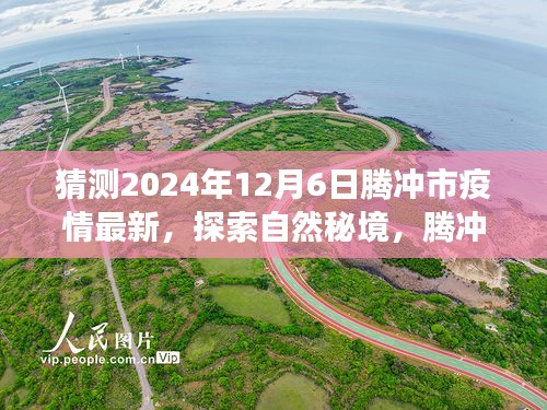 騰沖市疫情最新動態(tài)與探索自然秘境之旅，疫情后的新起點與心靈平和之旅