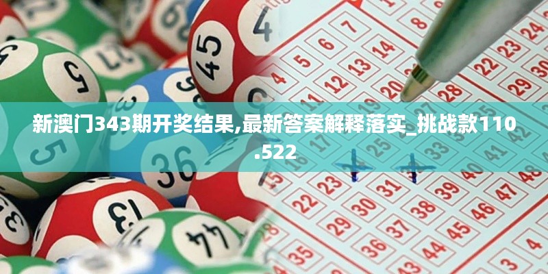 新澳門(mén)343期開(kāi)獎(jiǎng)結(jié)果,最新答案解釋落實(shí)_挑戰(zhàn)款110.522