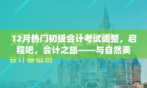 12月初級會計考試調整，啟程會計之旅，心態(tài)調整與美景同行
