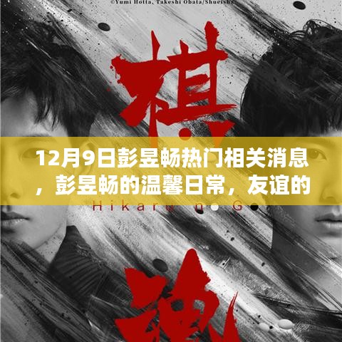 彭昱暢最新消息，溫馨日常與友誼的見證，愛的陪伴傳遞正能量