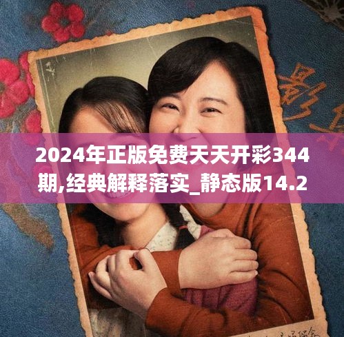 2024年正版免費(fèi)天天開(kāi)彩344期,經(jīng)典解釋落實(shí)_靜態(tài)版14.205