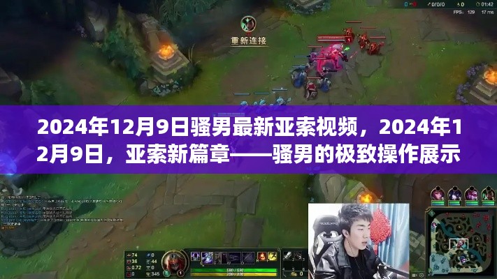 2024年12月9日騷男最新亞索視頻，2024年12月9日，亞索新篇章——騷男的極致操作展示