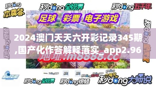 2024澳門天天六開彩記錄345期,國(guó)產(chǎn)化作答解釋落實(shí)_app2.963