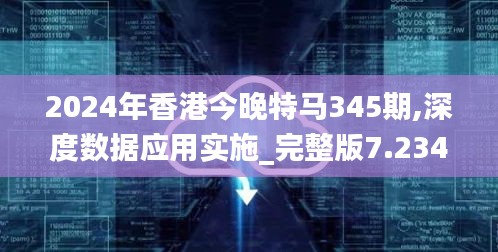 2024年香港今晚特馬345期,深度數(shù)據(jù)應(yīng)用實(shí)施_完整版7.234