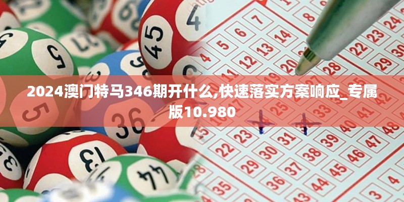 2024澳門特馬346期開什么,快速落實(shí)方案響應(yīng)_專屬版10.980