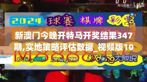 新澳門今晚開特馬開獎結(jié)果347期,實地策略評估數(shù)據(jù)_視頻版10.627