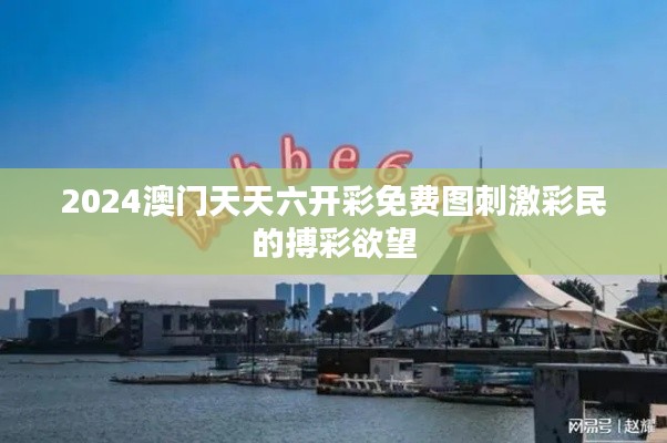 2024澳門天天六開彩免費(fèi)圖刺激彩民的搏彩欲望