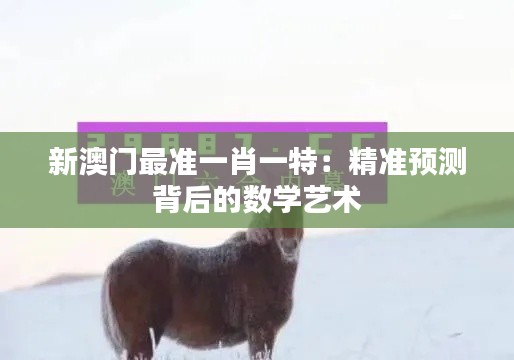 新澳門最準一肖一特：精準預(yù)測背后的數(shù)學(xué)藝術(shù)