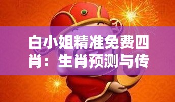 白小姐精準(zhǔn)免費(fèi)四肖：生肖預(yù)測與傳統(tǒng)文化的融合