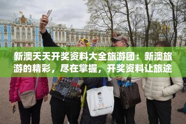 新澳天天開獎(jiǎng)資料大全旅游團(tuán)：新澳旅游的精彩，盡在掌握，開獎(jiǎng)資料讓旅途更有趣