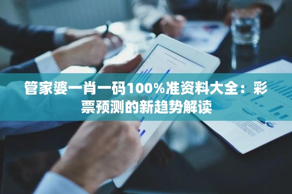 管家婆一肖一碼100%準(zhǔn)資料大全：彩票預(yù)測的新趨勢解讀