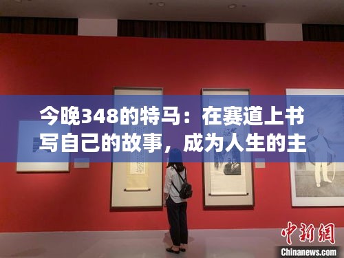 今晚348的特馬：在賽道上書寫自己的故事，成為人生的主角
