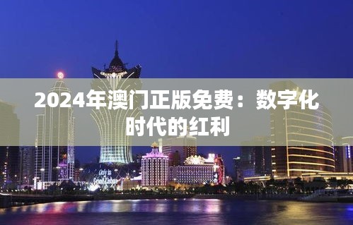 2024年澳門正版免費(fèi)：數(shù)字化時(shí)代的紅利