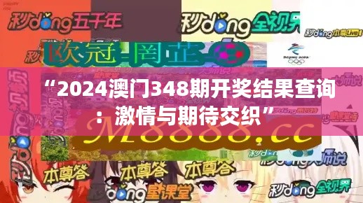 “2024澳門348期開(kāi)獎(jiǎng)結(jié)果查詢：激情與期待交織”