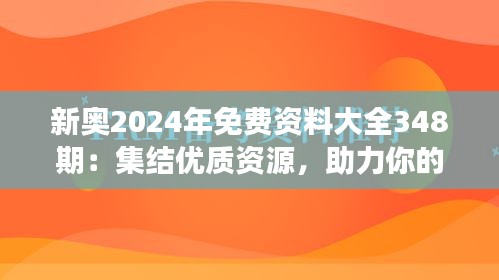 新奧2024年免費(fèi)資料大全348期：集結(jié)優(yōu)質(zhì)資源，助力你的學(xué)習(xí)之旅