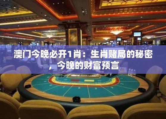澳門今晚必開1肖：生肖賭局的秘密，今晚的財富預(yù)言
