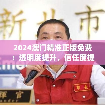 2024澳門(mén)精準(zhǔn)正版免費(fèi)：透明度提升，信任度提升