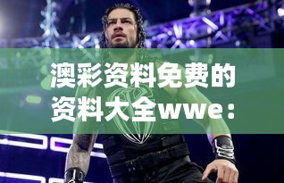 澳彩資料免費(fèi)的資料大全wwe：精心挑選的免費(fèi)資源，為贏而戰(zhàn)