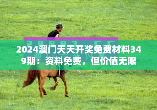 2024澳門天天開獎免費(fèi)材料349期：資料免費(fèi)，但價值無限