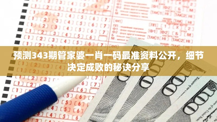 預(yù)測343期管家婆一肖一碼最準(zhǔn)資料公開，細(xì)節(jié)決定成敗的秘訣分享