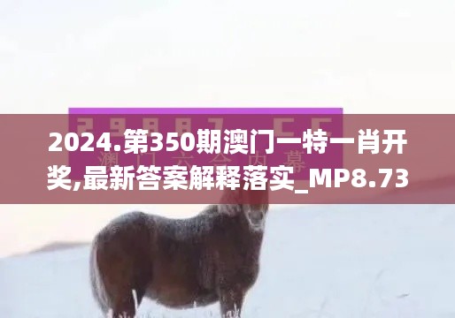 2024.第350期澳門(mén)一特一肖開(kāi)獎(jiǎng),最新答案解釋落實(shí)_MP8.732