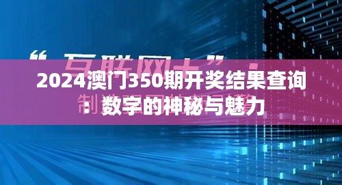 2024澳門350期開獎結果查詢：數字的神秘與魅力