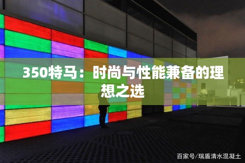 350特馬：時尚與性能兼?zhèn)涞睦硐胫x