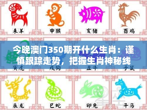 今晚澳門350期開(kāi)什么生肖：謹(jǐn)慎跟蹤走勢(shì)，把握生肖神秘線索