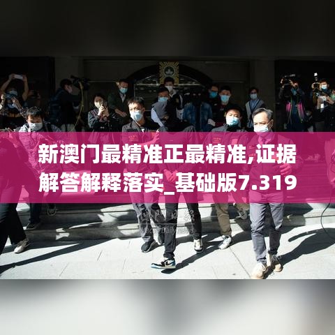 新澳門最精準正最精準,證據(jù)解答解釋落實_基礎(chǔ)版7.319