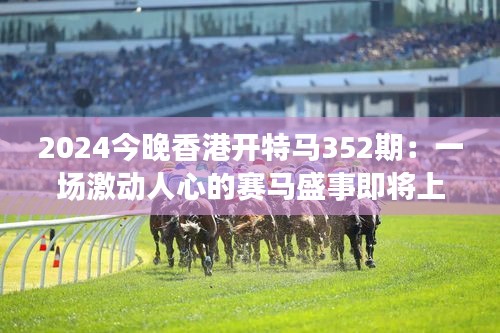 2024今晚香港開特馬352期：一場(chǎng)激動(dòng)人心的賽馬盛事即將上演