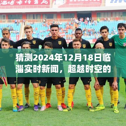 超越時(shí)空的臨淄新聞，臨淄實(shí)時(shí)新聞?lì)A(yù)測(cè)與未來成就之旅，學(xué)習(xí)之光照亮臨淄自信前行（2024年12月18日）