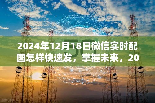 掌握未來！2024年微信實時配圖快速發(fā)送攻略