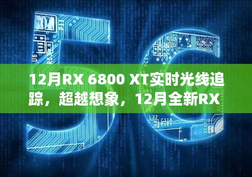 12月全新RX 6800 XT實時光線追蹤技術(shù)，超越想象，引領(lǐng)科技新紀(jì)元