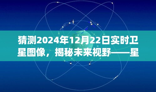 星際視界預(yù)測(cè)系統(tǒng)揭秘，未來視野下的衛(wèi)星圖像猜想之旅——2024年12月22日實(shí)時(shí)衛(wèi)星圖像展望