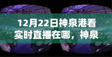 12月22日神泉港直播盛宴觀看指南，實時直播在哪里看？