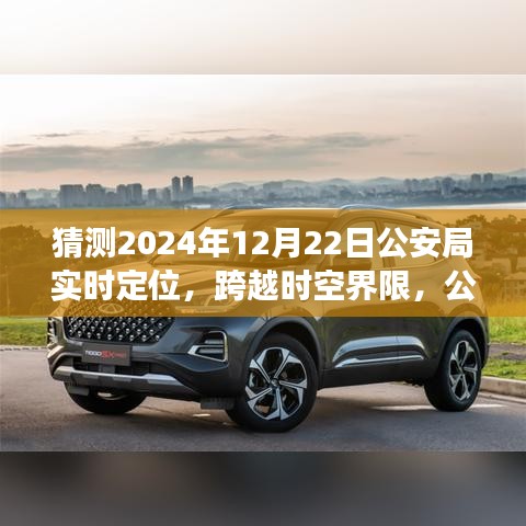 公安局智能實時定位系統(tǒng)的未來展望，跨越時空界限的新技術(shù)體驗報告——2024年12月22日公安局技術(shù)展望報告